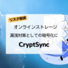 【リスク軽減】オンラインストレージ漏洩対策としての暗号化に「CryptSync」