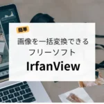【簡単】画像を一括変換できるフリーソフト「IrfanView」