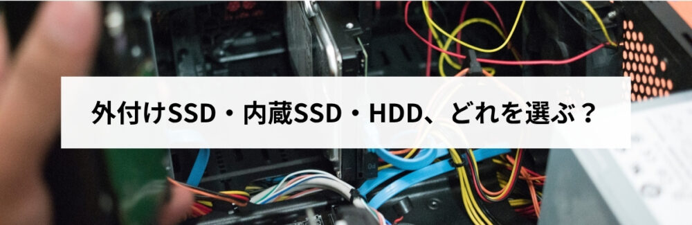 外付けSSD・内蔵SSD・HDD、どれを選ぶか